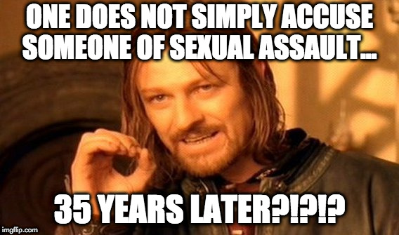 One Does Not Simply Meme | ONE DOES NOT SIMPLY ACCUSE SOMEONE OF SEXUAL ASSAULT... 35 YEARS LATER?!?!? | image tagged in memes,one does not simply | made w/ Imgflip meme maker