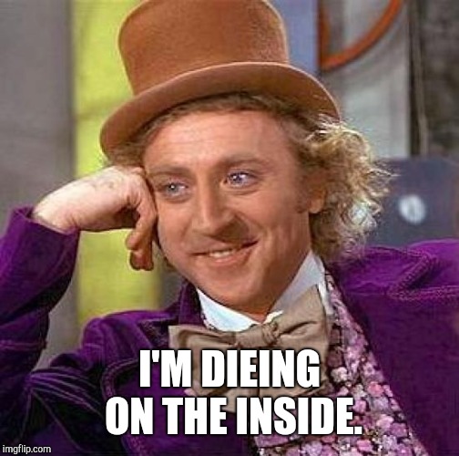 Creepy Condescending Wonka | I'M DIEING ON THE INSIDE. | image tagged in memes,creepy condescending wonka | made w/ Imgflip meme maker