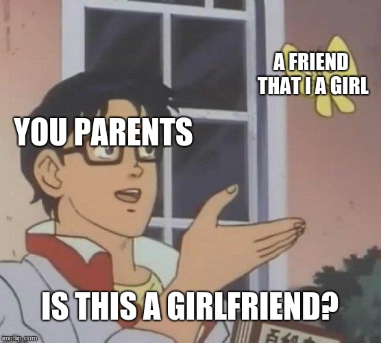Is This A Pigeon Meme | A FRIEND THAT I A GIRL; YOU PARENTS; IS THIS A GIRLFRIEND? | image tagged in memes,is this a pigeon | made w/ Imgflip meme maker