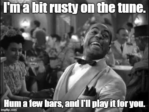 I'm a bit rusty on the tune. Hum a few bars, and I'll play it for you. | made w/ Imgflip meme maker