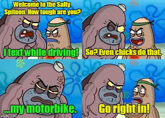 I text while driving! ...my motorbike. So? Even chicks do that. | made w/ Imgflip meme maker