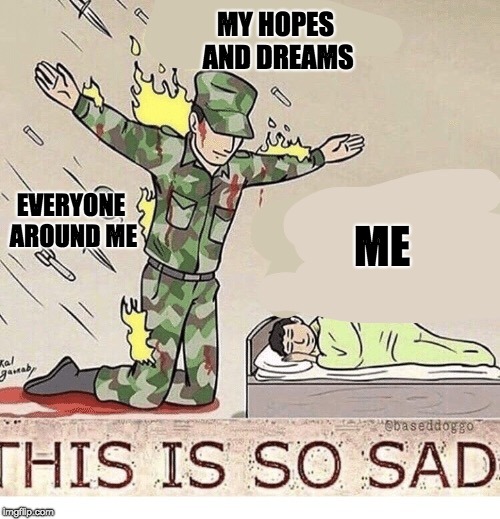 When you still have hope inside of you | MY HOPES AND DREAMS; EVERYONE AROUND ME; ME | image tagged in soldier protecting sleeping child,hope,dreams,inspirational memes,bullying,memes | made w/ Imgflip meme maker