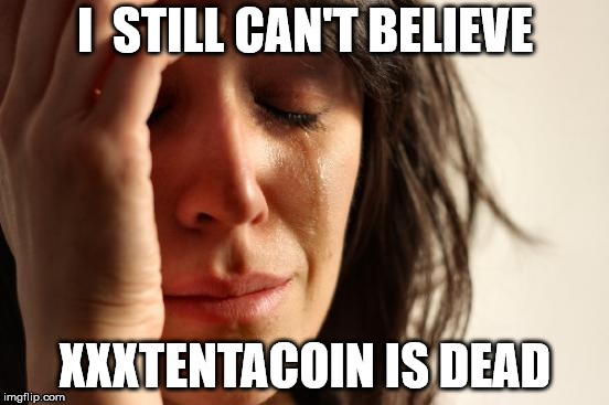 First World Problems | I  STILL CAN'T BELIEVE; XXXTENTACOIN IS DEAD | image tagged in memes,first world problems | made w/ Imgflip meme maker