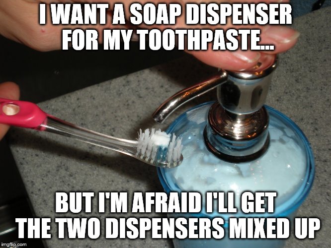 I WANT A SOAP DISPENSER FOR MY TOOTHPASTE... BUT I'M AFRAID I'LL GET THE TWO DISPENSERS MIXED UP | image tagged in soap dispenser,toothpaste,toothpaste dispenser | made w/ Imgflip meme maker
