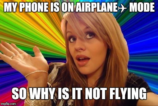 Dumb Blonde Meme | MY PHONE IS ON AIRPLANE✈ MODE SO WHY IS IT NOT FLYING | image tagged in memes,dumb blonde | made w/ Imgflip meme maker