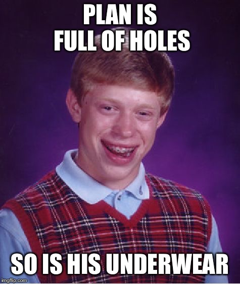 Bad Luck Brian Meme | PLAN IS FULL OF HOLES SO IS HIS UNDERWEAR | image tagged in memes,bad luck brian | made w/ Imgflip meme maker