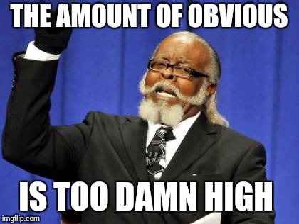 Too Damn High Meme | THE AMOUNT OF OBVIOUS IS TOO DAMN HIGH | image tagged in memes,too damn high | made w/ Imgflip meme maker