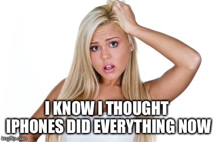 Dumb Blonde | I KNOW I THOUGHT IPHONES DID EVERYTHING NOW | image tagged in dumb blonde | made w/ Imgflip meme maker