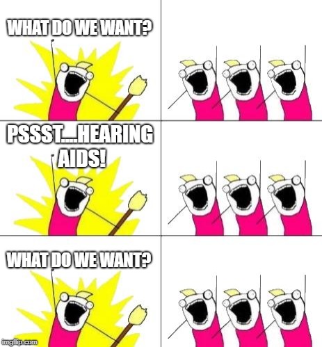 What Do We Want 3 Meme | WHAT DO WE WANT? PSSST....HEARING AIDS! WHAT DO WE WANT? | image tagged in memes,what do we want 3 | made w/ Imgflip meme maker