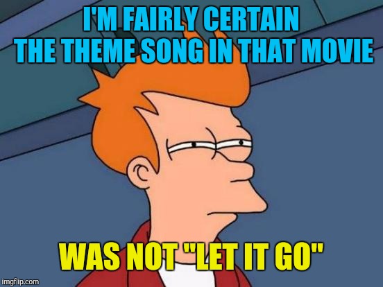 Futurama Fry Meme | I'M FAIRLY CERTAIN THE THEME SONG IN THAT MOVIE WAS NOT "LET IT GO" | image tagged in memes,futurama fry | made w/ Imgflip meme maker