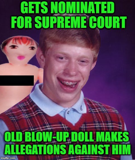 Blown Luck | GETS NOMINATED FOR SUPREME COURT; OLD BLOW-UP DOLL MAKES ALLEGATIONS AGAINST HIM | image tagged in funny memes,bad luck brian,supreme court,doll | made w/ Imgflip meme maker