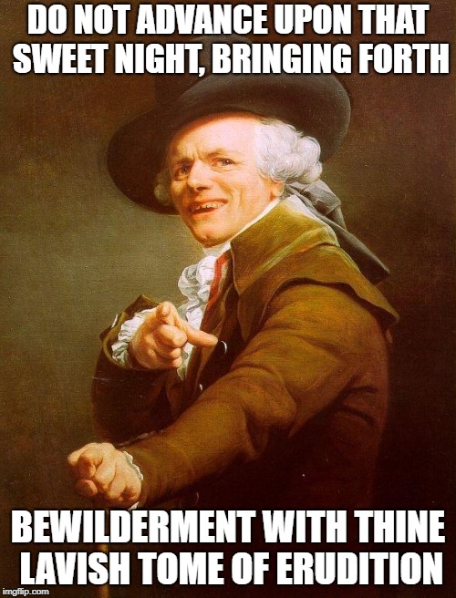 Don't Go Confusing us with your fancy book learning!!  | DO NOT ADVANCE UPON THAT SWEET NIGHT, BRINGING FORTH; BEWILDERMENT WITH THINE LAVISH TOME OF ERUDITION | image tagged in olde english | made w/ Imgflip meme maker