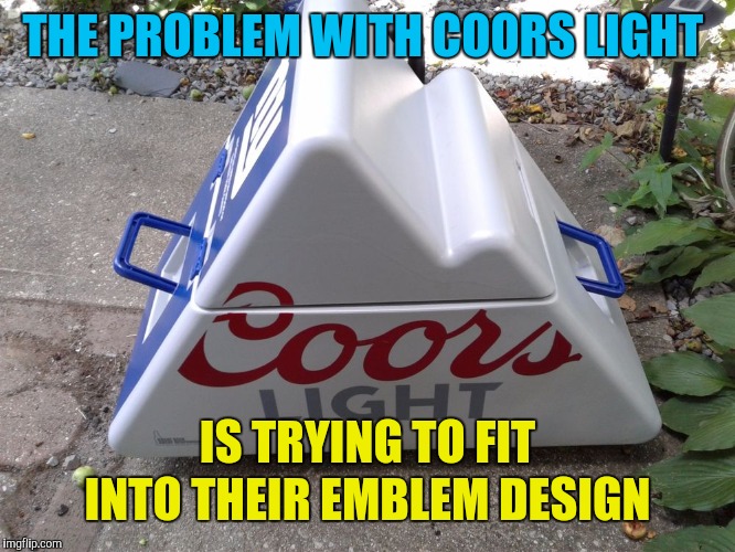 THE PROBLEM WITH COORS LIGHT IS TRYING TO FIT INTO THEIR EMBLEM DESIGN | made w/ Imgflip meme maker