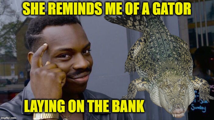 SHE REMINDS ME OF A GATOR LAYING ON THE BANK | made w/ Imgflip meme maker