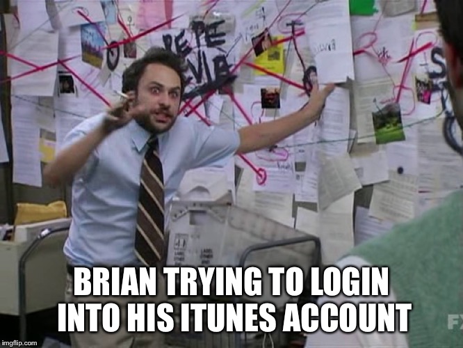 Charlie - It's Always Sunny In Philadelphia | BRIAN TRYING TO LOGIN INTO HIS ITUNES ACCOUNT | image tagged in charlie - it's always sunny in philadelphia | made w/ Imgflip meme maker