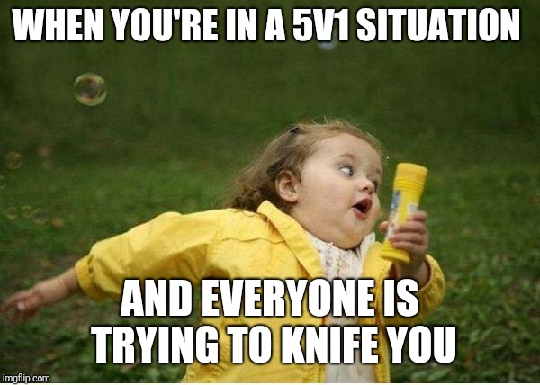 Chubby Bubbles Girl Meme | WHEN YOU'RE IN A 5V1 SITUATION; AND EVERYONE IS TRYING TO KNIFE YOU | image tagged in memes,chubby bubbles girl | made w/ Imgflip meme maker