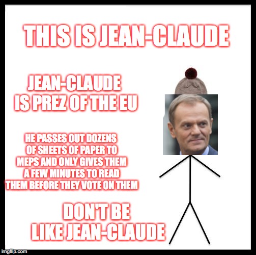 So basically, European Members of Parliament don't know what's in the laws that they're passing! | THIS IS JEAN-CLAUDE; JEAN-CLAUDE IS PREZ OF THE EU; HE PASSES OUT DOZENS OF SHEETS OF PAPER TO MEPS AND ONLY GIVES THEM A FEW MINUTES TO READ THEM BEFORE THEY VOTE ON THEM; DON'T BE LIKE JEAN-CLAUDE | image tagged in don't be like bill,europe,totalatariansim,laws,gifs | made w/ Imgflip meme maker