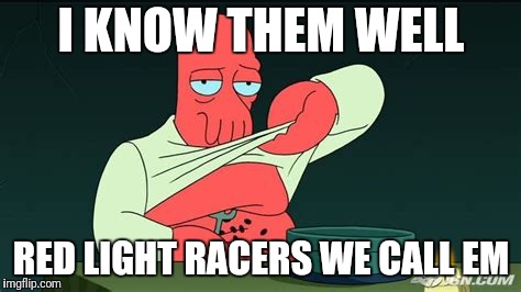Zoidberg  | I KNOW THEM WELL RED LIGHT RACERS WE CALL EM | image tagged in zoidberg | made w/ Imgflip meme maker