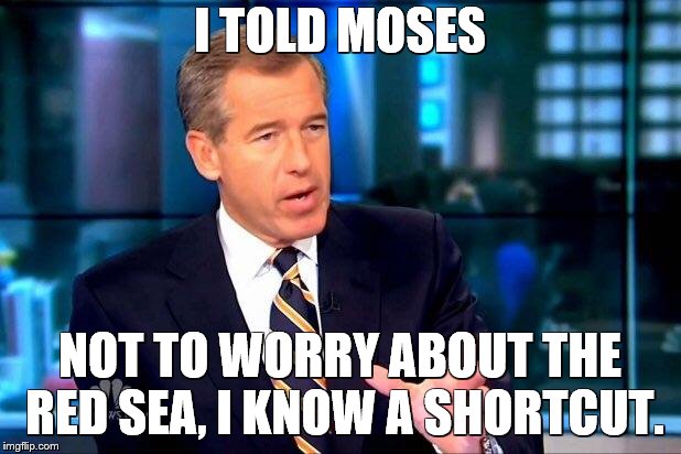 Brian Williams Was There 2 | I TOLD MOSES; NOT TO WORRY ABOUT THE RED SEA, I KNOW A SHORTCUT. | image tagged in memes,brian williams was there 2 | made w/ Imgflip meme maker