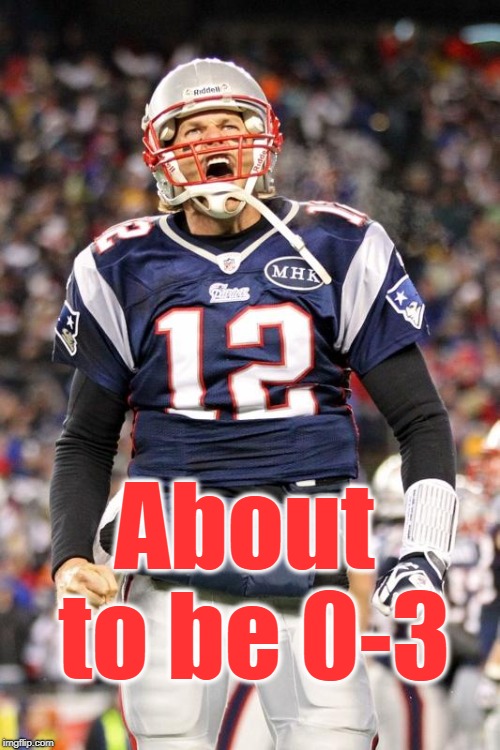 Tom Brady | About to be 0-3 | image tagged in tom brady | made w/ Imgflip meme maker