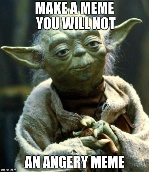 Star Wars Yoda Meme | MAKE A MEME YOU WILL NOT; AN ANGERY MEME | image tagged in memes,star wars yoda | made w/ Imgflip meme maker