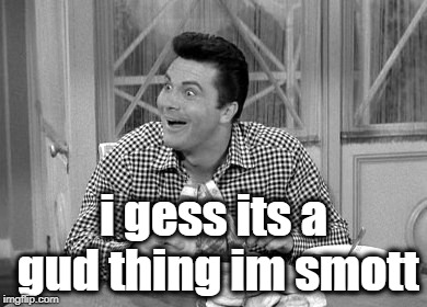 Jethro | i gess its a gud thing im smott | image tagged in jethro | made w/ Imgflip meme maker