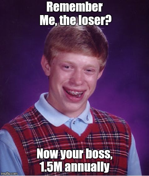 Bad Luck Brian Meme |  Remember Me, the loser? Now your boss, 1.5M annually | image tagged in memes,bad luck brian | made w/ Imgflip meme maker