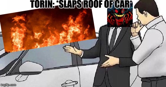 TORIN: *SLAPS ROOF OF CAR* | made w/ Imgflip meme maker