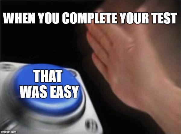 Blank Nut Button | WHEN YOU COMPLETE YOUR TEST; THAT WAS EASY | image tagged in memes,blank nut button | made w/ Imgflip meme maker