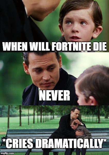 Finding Neverland Meme | WHEN WILL FORTNITE DIE; NEVER; *CRIES DRAMATICALLY* | image tagged in memes,finding neverland | made w/ Imgflip meme maker