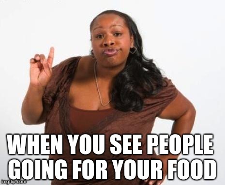 Sassy Black Lady | WHEN YOU SEE PEOPLE GOING FOR YOUR FOOD | image tagged in sassy black lady | made w/ Imgflip meme maker