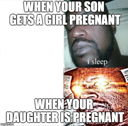 Sleeping Shaq | WHEN YOUR SON GETS A GIRL PREGNANT; WHEN YOUR DAUGHTER IS PREGNANT | image tagged in memes,sleeping shaq | made w/ Imgflip meme maker