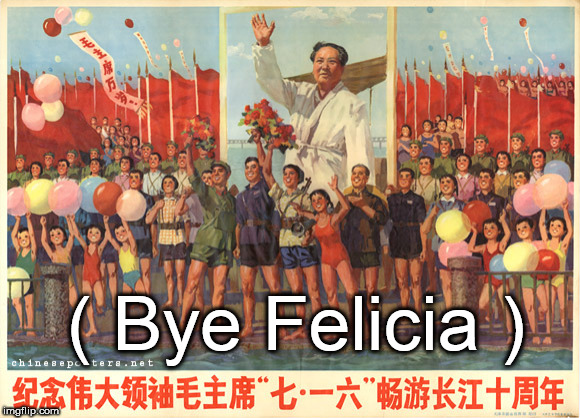 ( Bye Felicia ) | image tagged in communist chinese | made w/ Imgflip meme maker