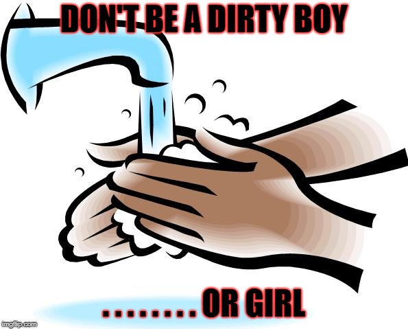 washing hands | DON'T BE A DIRTY BOY; . . . . . . . . OR GIRL | image tagged in washing hands | made w/ Imgflip meme maker