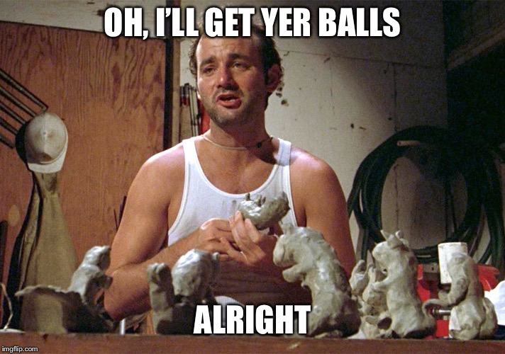 OH, I’LL GET YER BALLS ALRIGHT | made w/ Imgflip meme maker