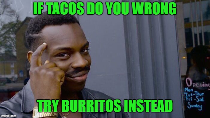 Roll Safe Think About It Meme | IF TACOS DO YOU WRONG TRY BURRITOS INSTEAD | image tagged in memes,roll safe think about it | made w/ Imgflip meme maker
