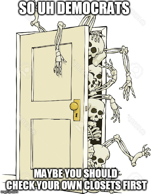 Democrat Skeletons | SO UH DEMOCRATS; MAYBE YOU SHOULD CHECK YOUR OWN CLOSETS FIRST | image tagged in skeletons in the closet,hypocrisy,liberal hypocrisy | made w/ Imgflip meme maker