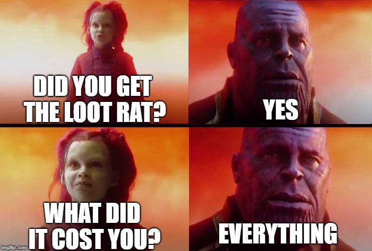 What did it cost? | DID YOU GET THE LOOT RAT? YES; WHAT DID IT COST YOU? EVERYTHING | image tagged in what did it cost | made w/ Imgflip meme maker