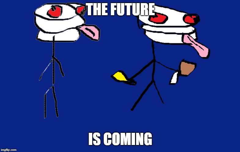 THE FUTURE; IS COMING | image tagged in future,memes | made w/ Imgflip meme maker