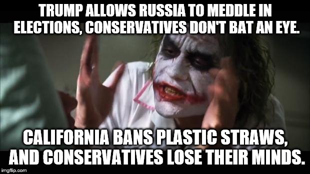 And everybody loses their minds Meme | TRUMP ALLOWS RUSSIA TO MEDDLE IN ELECTIONS, CONSERVATIVES DON'T BAT AN EYE. CALIFORNIA BANS PLASTIC STRAWS, AND CONSERVATIVES LOSE THEIR MIN | image tagged in memes,and everybody loses their minds | made w/ Imgflip meme maker