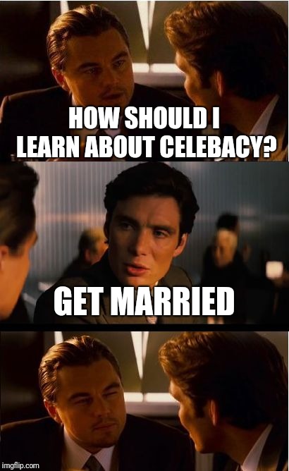 Marriage | HOW SHOULD I LEARN ABOUT CELEBACY? GET MARRIED | image tagged in memes,inception | made w/ Imgflip meme maker