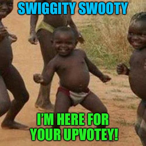 Third World Success Kid | SWIGGITY SWOOTY; I’M HERE FOR YOUR UPVOTEY! | image tagged in memes,third world success kid | made w/ Imgflip meme maker
