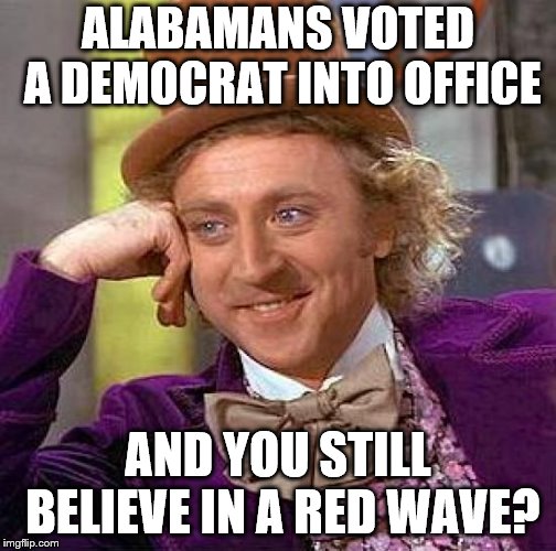 Creepy Condescending Wonka Meme | ALABAMANS VOTED A DEMOCRAT INTO OFFICE AND YOU STILL BELIEVE IN A RED WAVE? | image tagged in memes,creepy condescending wonka | made w/ Imgflip meme maker