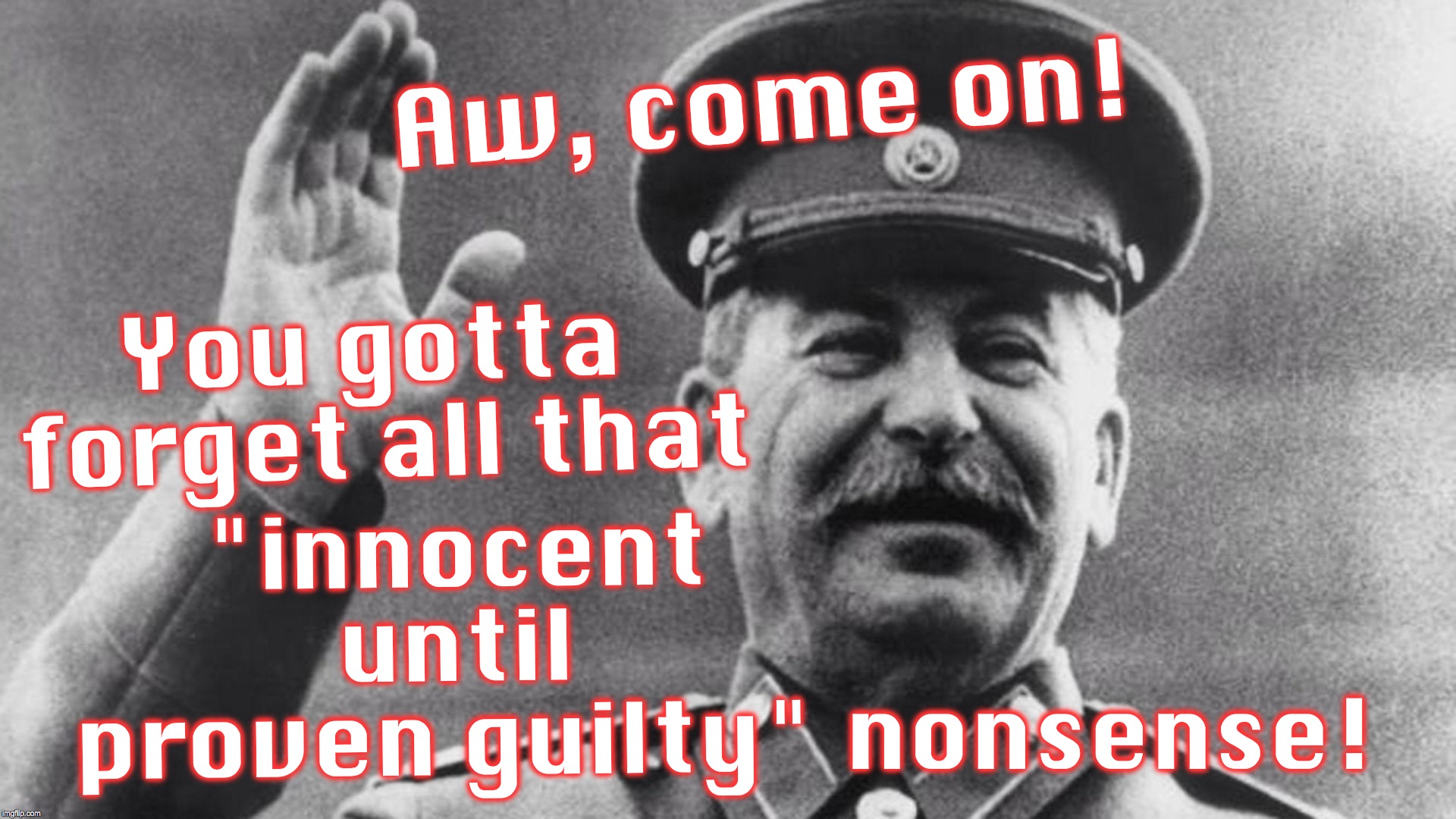 Aw, come on! "innocent until proven guilty"; You gotta forget all that; nonsense! | image tagged in joseph stalin,brett kavanaugh | made w/ Imgflip meme maker