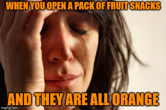 First World Problems | WHEN YOU OPEN A PACK OF FRUIT SNACKS; AND THEY ARE ALL ORANGE | image tagged in memes,first world problems | made w/ Imgflip meme maker
