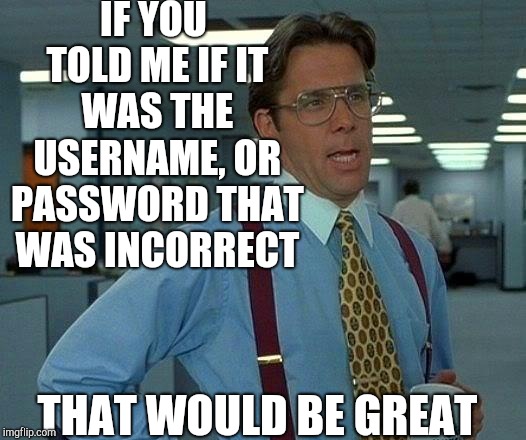 It happens, doesn't it? | IF YOU TOLD ME IF IT WAS THE USERNAME, OR PASSWORD THAT WAS INCORRECT; THAT WOULD BE GREAT | image tagged in memes,that would be great,username,password | made w/ Imgflip meme maker
