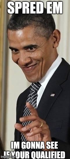 Creepy Obama | SPRED EM IM GONNA SEE IF YOUR QUALIFIED | image tagged in creepy obama | made w/ Imgflip meme maker