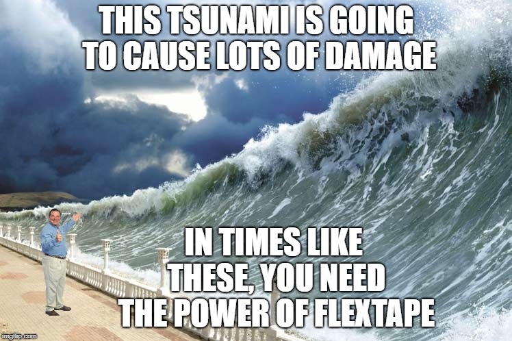 Phil The Fearless | THIS TSUNAMI IS GOING TO CAUSE LOTS OF DAMAGE; IN TIMES LIKE THESE, YOU NEED THE POWER OF FLEXTAPE | image tagged in phil swift,memes | made w/ Imgflip meme maker