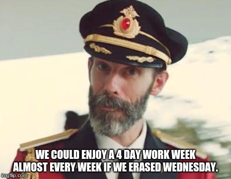 Captain Obvious | WE COULD ENJOY A 4 DAY WORK WEEK ALMOST EVERY WEEK IF WE ERASED WEDNESDAY. | image tagged in captain obvious | made w/ Imgflip meme maker