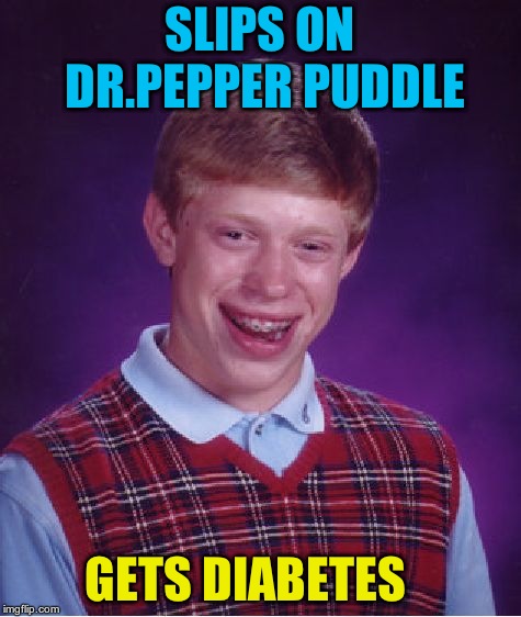 Bad Luck Brian Meme | SLIPS ON DR.PEPPER PUDDLE; GETS DIABETES | image tagged in memes,bad luck brian | made w/ Imgflip meme maker